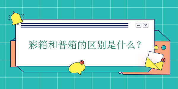 彩箱和普箱的區別是什么? 彩箱和普箱的區別是什么?